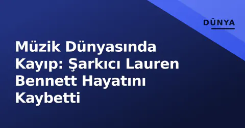 Müzik Dünyasında Kayıp: Şarkıcı Lauren Bennett Hayatını Kaybetti