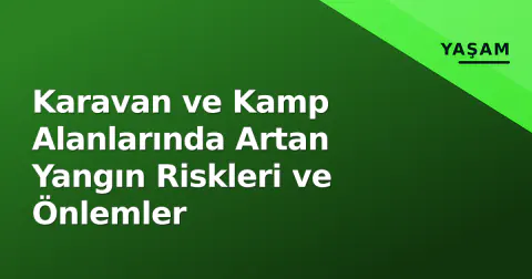 Karavan ve Kamp Alanlarında Artan Yangın Riskleri ve Önlemler