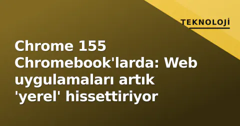 Chrome 155 Chromebook'larda: Web uygulamaları artık 'yerel' hissettiriyor