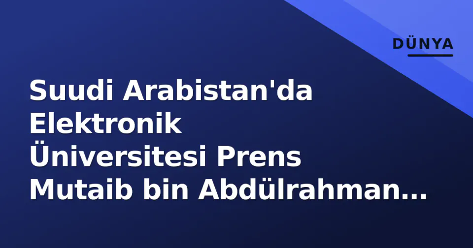 Suudi Arabistan'da Elektronik Üniversitesi Prens Mutaib bin Abdülrahman adını aldı görseli