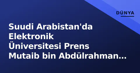 Suudi Arabistan'da Elektronik Üniversitesi Prens Mutaib bin Abdülrahman adını aldı