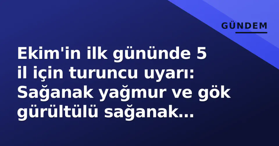 Ekim'in ilk gününde 5 il için turuncu uyarı: Sağanak yağmur ve gök gürültülü sağanak yağış bekleniyor görseli