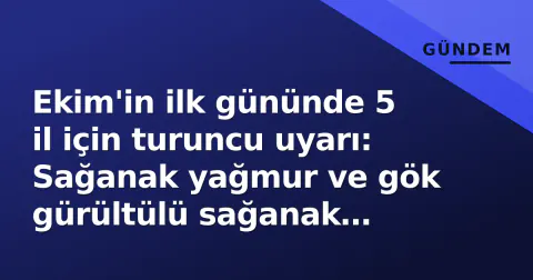 Ekim'in ilk gününde 5 il için turuncu uyarı: Sağanak yağmur ve gök gürültülü sağanak yağış bekleniyor