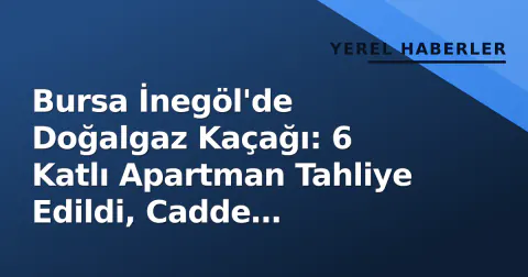 Bursa İnegöl'de Doğalgaz Kaçağı: 6 Katlı Apartman Tahliye Edildi, Cadde Güvenliği Sağlandı