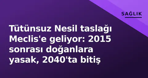 Tütünsuz Nesil taslağı Meclis'e geliyor: 2015 sonrası doğanlara yasak, 2040'ta bitiş