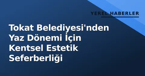 Tokat Belediyesi'nden Yaz Dönemi İçin Kentsel Estetik Seferberliği