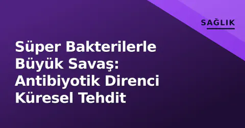 Süper Bakterilerle Büyük Savaş: Antibiyotik Direnci Küresel Tehdit