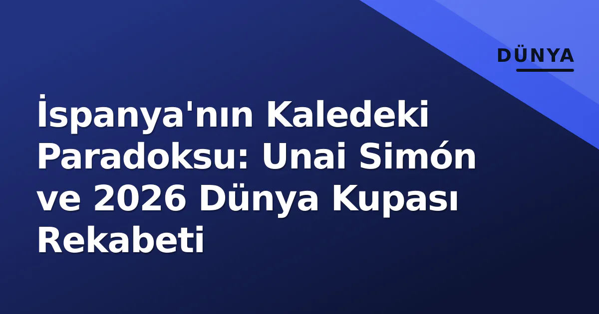 İspanya'nın Kaledeki Paradoksu: Unai Simón ve 2026 Dünya Kupası Rekabeti İspanya'nın Kaledeki Paradoksu: Unai Simón ve 2026 Dünya Kupası Rekabeti