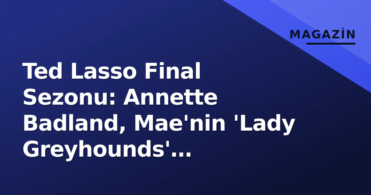 Ted Lasso Final Sezonu: Annette Badland, Mae'nin 'Lady Greyhounds' Yolculuğunu ve 9. Bölümün Ağırlığını Anlattı Ted Lasso Final Sezonu: Annette Badland, Mae'nin 'Lady Greyhounds' Yolculuğunu ve 9. Bölümün Ağırlığını Anlattı