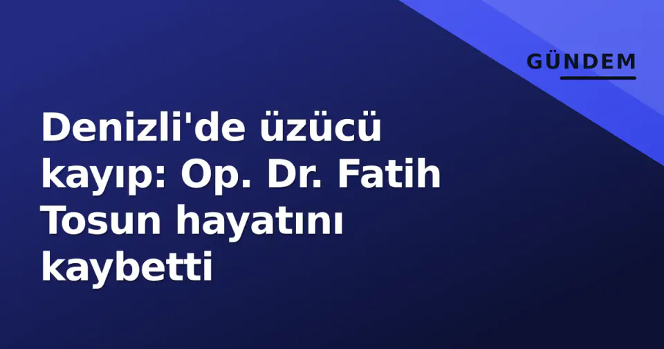 Denizli'de üzücü kayıp: Op. Dr. Fatih Tosun hayatını kaybetti görseli
