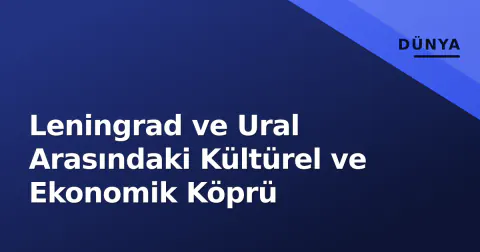 Leningrad ve Ural Arasındaki Kültürel ve Ekonomik Köprü