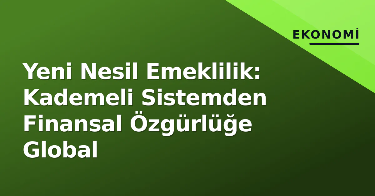 Yeni Nesil Emeklilik: Kademeli Sistemden Finansal Özgürlüğe Global Yeni Nesil Emeklilik: Kademeli Sistemden Finansal Özgürlüğe Global