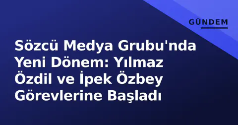 Sözcü Medya Grubu'nda Yeni Dönem: Yılmaz Özdil ve İpek Özbey Görevlerine Başladı
