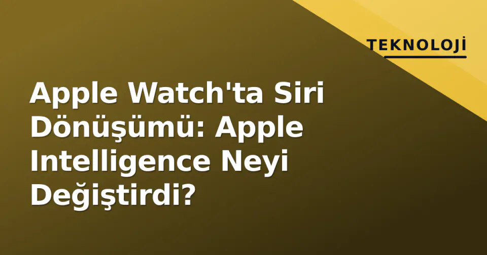 Apple Watch'ta Siri Dönüşümü: Apple Intelligence Neyi Değiştirdi? görseli