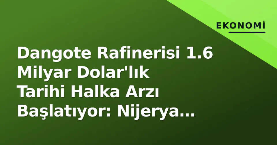 Dangote Rafinerisi 1.6 Milyar Dolar'lık Tarihi Halka Arzı Başlatıyor: Nijerya Rekoru görseli