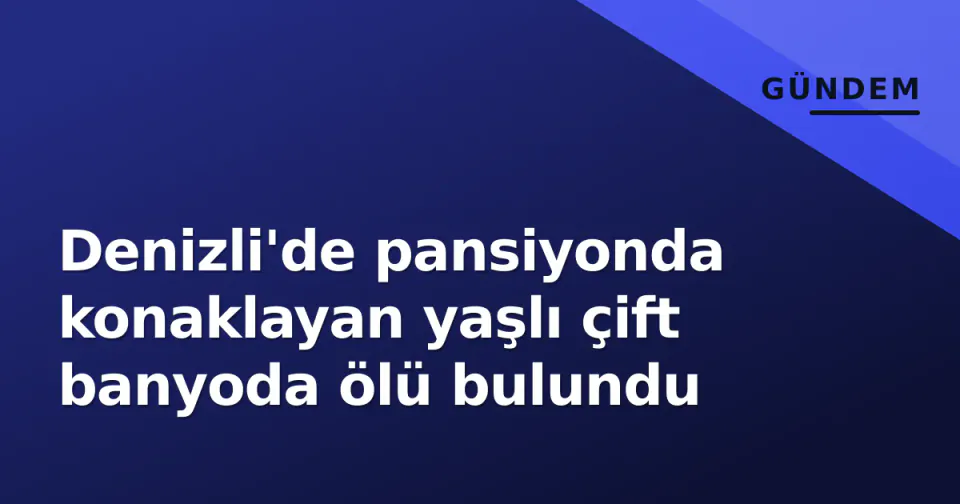 Denizli'de pansiyonda konaklayan yaşlı çift banyoda ölü bulundu görseli