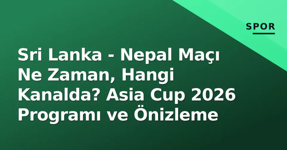 Sri Lanka - Nepal Maçı Ne Zaman, Hangi Kanalda? Asia Cup 2026 Programı ve Önizleme görseli