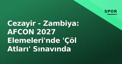 Cezayir - Zambiya: AFCON 2027 Elemeleri'nde 'Çöl Atları' Sınavında