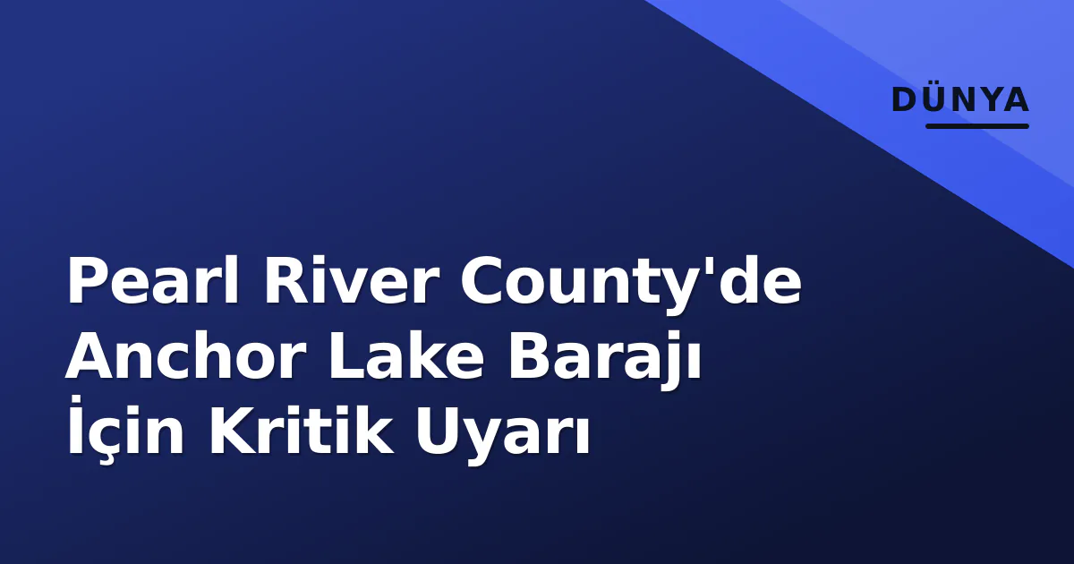 Pearl River County'de Anchor Lake Barajı İçin Kritik Uyarı Pearl River County'de Anchor Lake Barajı İçin Kritik Uyarı