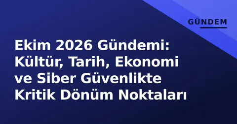 Ekim 2026 Gündemi: Kültür, Tarih, Ekonomi ve Siber Güvenlikte Kritik Dönüm Noktaları