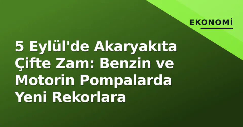 5 Eylül'de Akaryakıta Çifte Zam: Benzin ve Motorin Pompalarda Yeni Rekorlara görseli