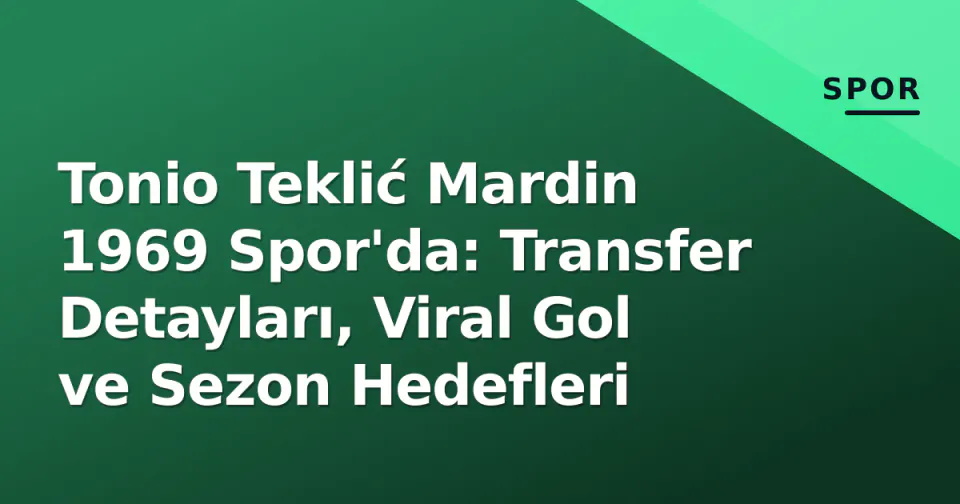 Tonio Teklić Mardin 1969 Spor'da: Transfer Detayları, Viral Gol ve Sezon Hedefleri görseli