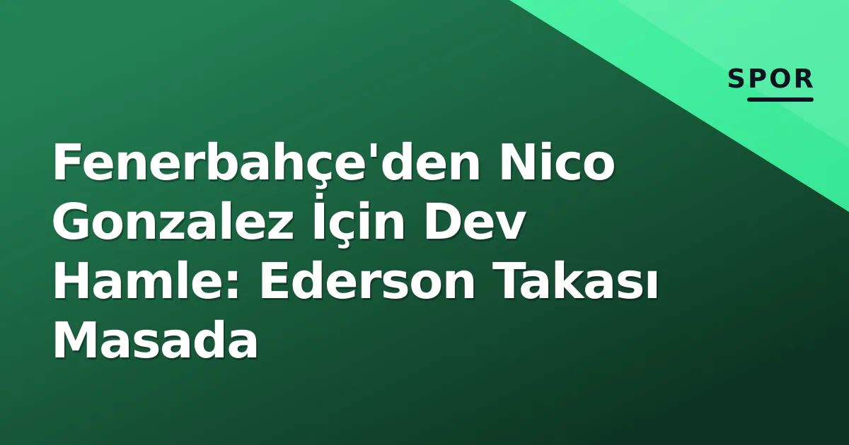 Fenerbahçe'den Nico Gonzalez İçin Dev Hamle: Ederson Takası Masada Fenerbahçe'den Nico Gonzalez İçin Dev Hamle: Ederson Takası Masada