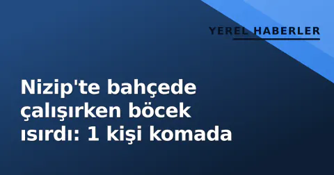 Nizip'te bahçede çalışırken böcek ısırdı: 1 kişi komada
