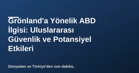 Grönland'a Yönelik ABD İlgisi: Uluslararası Güvenlik ve Potansiyel Etkileri