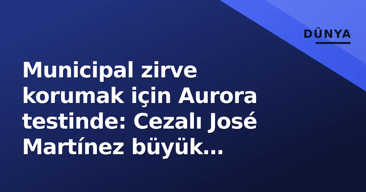Municipal zirve korumak için Aurora testinde: Cezalı José Martínez büyük eksiklik Municipal zirve korumak için Aurora testinde: Cezalı José Martínez büyük eksiklik