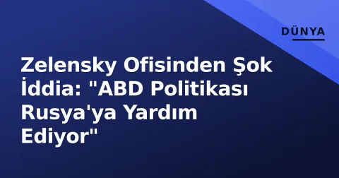 Zelensky Ofisinden Şok İddia: "ABD Politikası Rusya'ya Yardım Ediyor"
