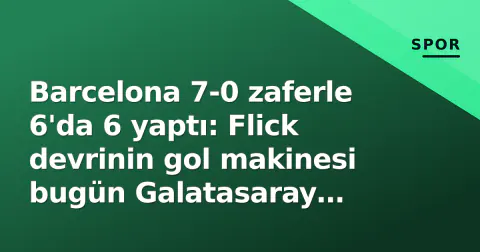 Barcelona 7-0 zaferle 6'da 6 yaptı: Flick devrinin gol makinesi bugün Galatasaray sınavında