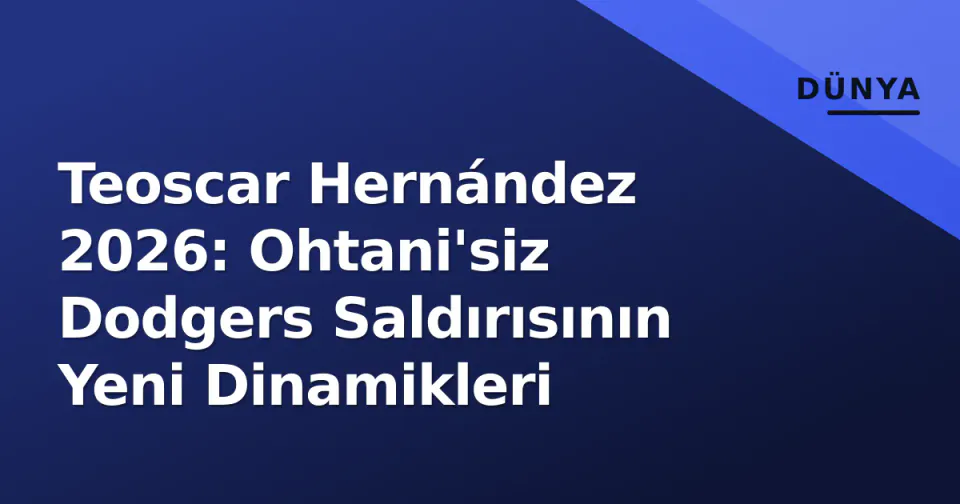 Teoscar Hernández 2026: Ohtani'siz Dodgers Saldırısının Yeni Dinamikleri görseli