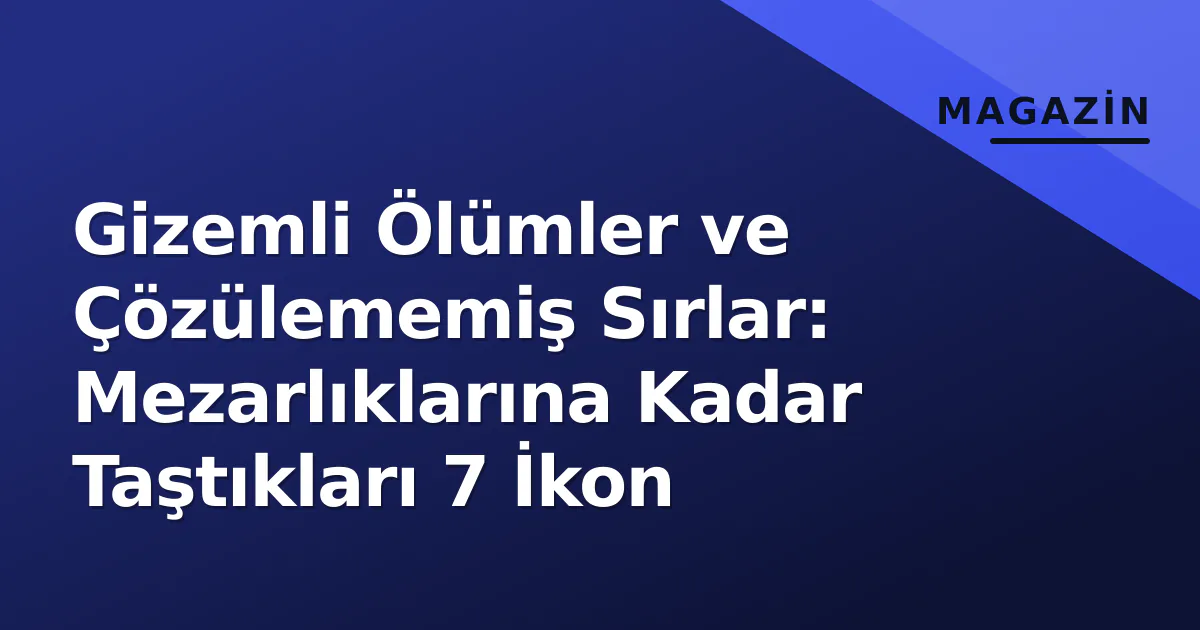 Gizemli Ölümler ve Çözülememiş Sırlar: Mezarlıklarına Kadar Taştıkları 7 İkon Gizemli Ölümler ve Çözülememiş Sırlar: Mezarlıklarına Kadar Taştıkları 7 İkon