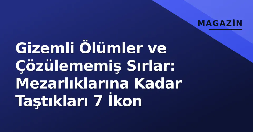 Gizemli Ölümler ve Çözülememiş Sırlar: Mezarlıklarına Kadar Taştıkları 7 İkon görseli