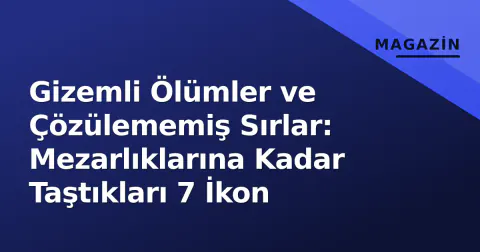 Gizemli Ölümler ve Çözülememiş Sırlar: Mezarlıklarına Kadar Taştıkları 7 İkon