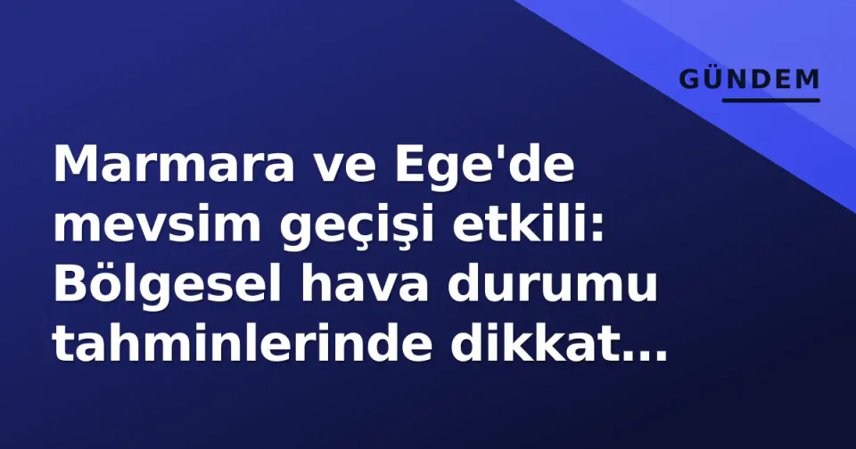 Marmara ve Ege'de mevsim geçişi etkili: Bölgesel hava durumu tahminlerinde dikkat çeken detaylar görseli