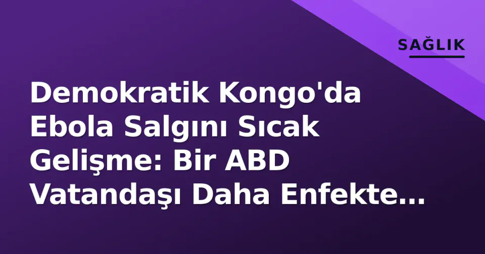 Demokratik Kongo'da Ebola Salgını Sıcak Gelişme: Bir ABD Vatandaşı Daha Enfekte Oldu görseli