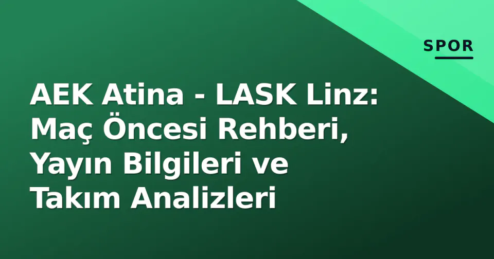 AEK Atina - LASK Linz: Maç Öncesi Rehberi, Yayın Bilgileri ve Takım Analizleri görseli