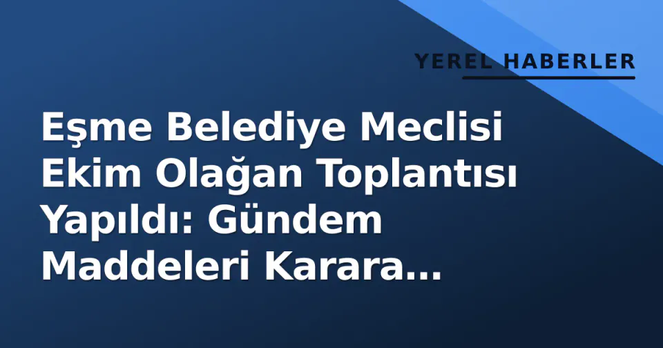 Eşme Belediye Meclisi Ekim Olağan Toplantısı Yapıldı: Gündem Maddeleri Karara Bağlandı görseli