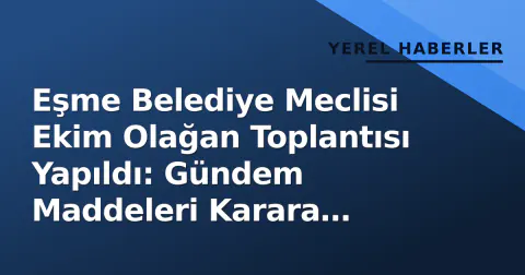 Eşme Belediye Meclisi Ekim Olağan Toplantısı Yapıldı: Gündem Maddeleri Karara Bağlandı