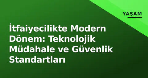 İtfaiyecilikte Modern Dönem: Teknolojik Müdahale ve Güvenlik Standartları