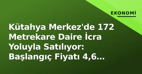 Kütahya Merkez'de 172 Metrekare Daire İcra Yoluyla Satılıyor: Başlangıç Fiyatı 4,6 Milyon TL