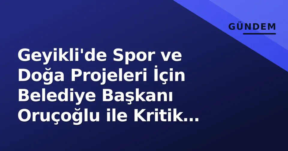 Geyikli'de Spor ve Doğa Projeleri İçin Belediye Başkanı Oruçoğlu ile Kritik Görüşme görseli