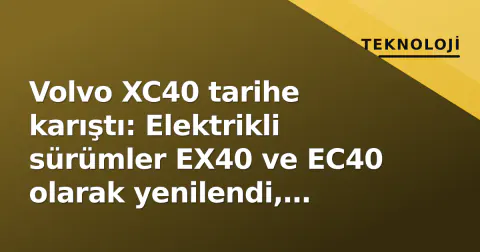 Volvo XC40 tarihe karıştı: Elektrikli sürümler EX40 ve EC40 olarak yenilendi, Gemini entegrasyonu geldi