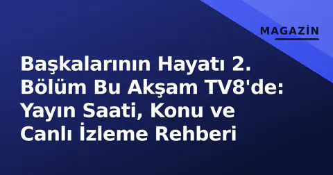 Başkalarının Hayatı 2. Bölüm Bu Akşam TV8'de: Yayın Saati, Konu ve Canlı İzleme Rehberi