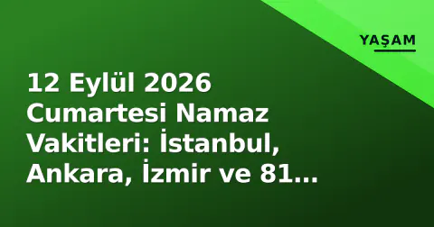 12 Eylül 2026 Cumartesi Namaz Vakitleri: İstanbul, Ankara, İzmir ve 81 İlin Resmi Saatleri