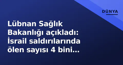 Lübnan Sağlık Bakanlığı açıkladı: İsrail saldırılarında ölen sayısı 4 bini aştı