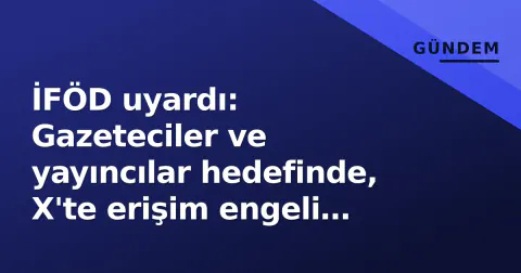 İFÖD uyardı: Gazeteciler ve yayıncılar hedefinde, X'te erişim engeli sayısı arttı