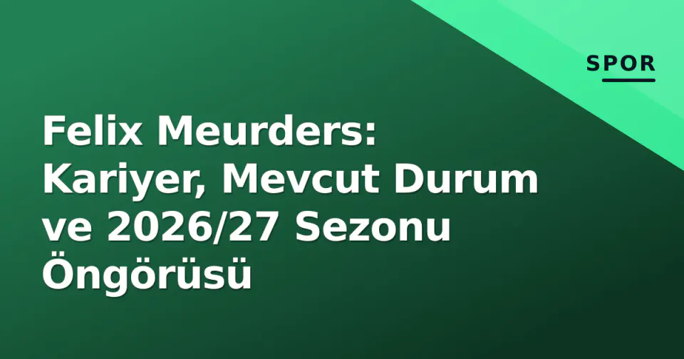 Felix Meurders: Kariyer, Mevcut Durum ve 2026/27 Sezonu Öngörüsü görseli